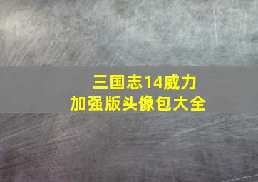 三国志14威力加强版头像包大全