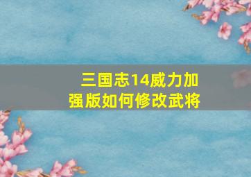 三国志14威力加强版如何修改武将