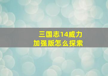 三国志14威力加强版怎么探索