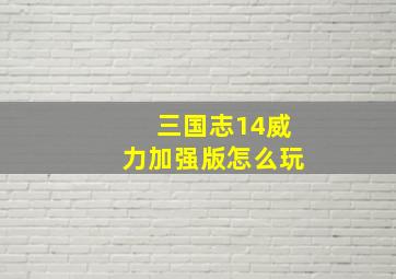 三国志14威力加强版怎么玩