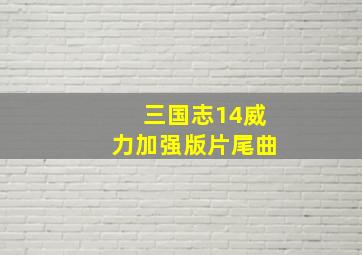 三国志14威力加强版片尾曲