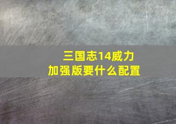 三国志14威力加强版要什么配置