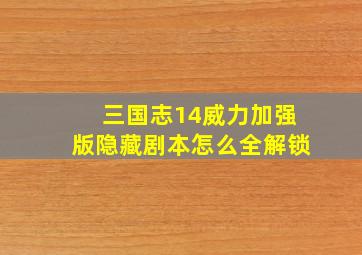 三国志14威力加强版隐藏剧本怎么全解锁