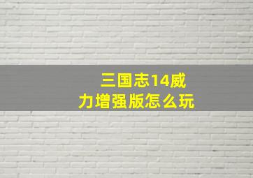 三国志14威力增强版怎么玩