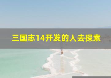 三国志14开发的人去探索