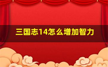 三国志14怎么增加智力