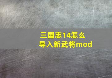 三国志14怎么导入新武将mod