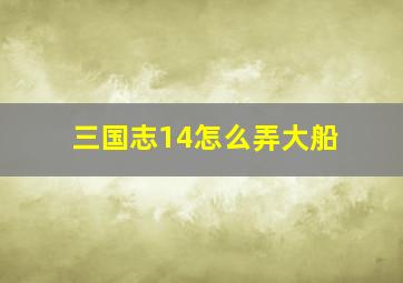 三国志14怎么弄大船