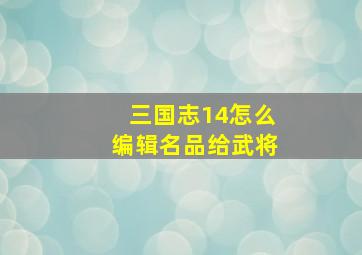 三国志14怎么编辑名品给武将