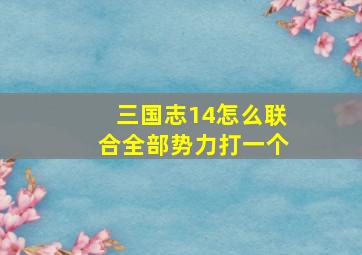 三国志14怎么联合全部势力打一个