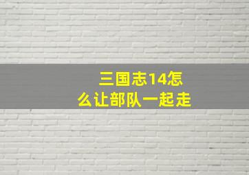 三国志14怎么让部队一起走