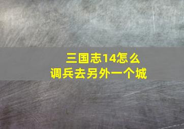 三国志14怎么调兵去另外一个城