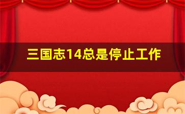 三国志14总是停止工作