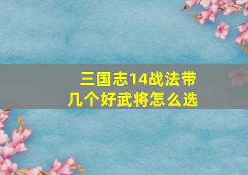 三国志14战法带几个好武将怎么选