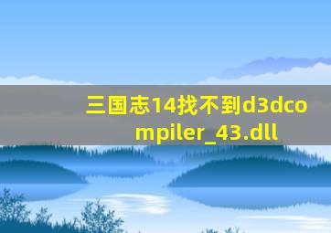 三国志14找不到d3dcompiler_43.dll