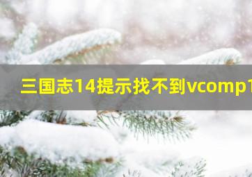 三国志14提示找不到vcomp140