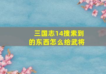 三国志14搜索到的东西怎么给武将