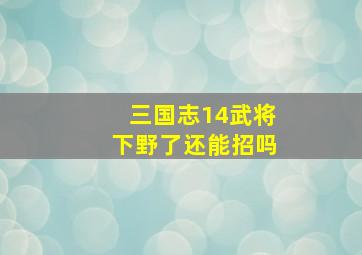 三国志14武将下野了还能招吗