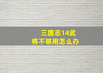 三国志14武将不够用怎么办