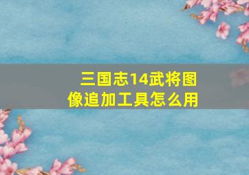 三国志14武将图像追加工具怎么用