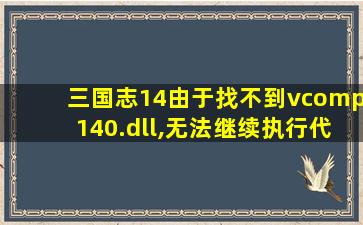 三国志14由于找不到vcomp140.dll,无法继续执行代码