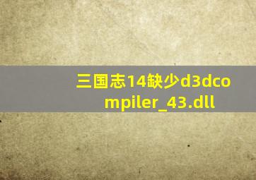 三国志14缺少d3dcompiler_43.dll