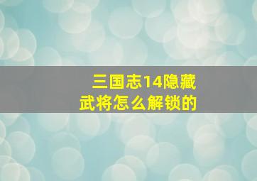 三国志14隐藏武将怎么解锁的