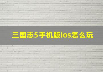 三国志5手机版ios怎么玩