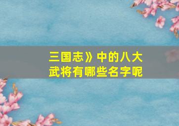 三国志》中的八大武将有哪些名字呢