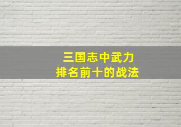 三国志中武力排名前十的战法