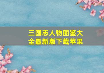 三国志人物图鉴大全最新版下载苹果