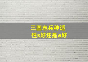 三国志兵种适性s好还是a好