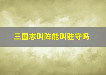 三国志叫阵能叫驻守吗