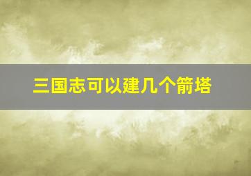 三国志可以建几个箭塔