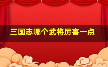 三国志哪个武将厉害一点