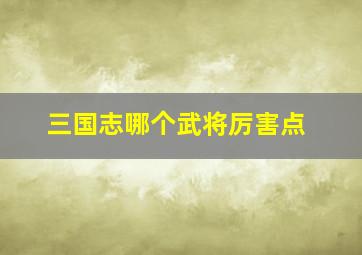 三国志哪个武将厉害点