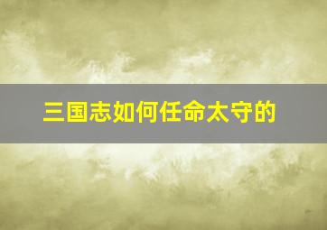 三国志如何任命太守的