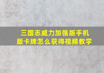 三国志威力加强版手机版卡牌怎么获得视频教学