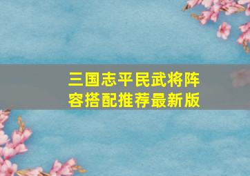 三国志平民武将阵容搭配推荐最新版