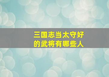 三国志当太守好的武将有哪些人