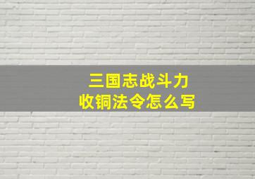 三国志战斗力收铜法令怎么写