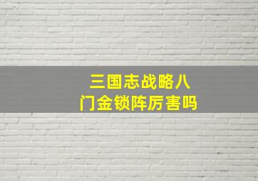 三国志战略八门金锁阵厉害吗