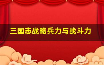 三国志战略兵力与战斗力