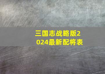 三国志战略版2024最新配将表