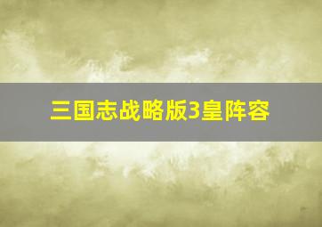 三国志战略版3皇阵容