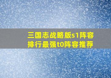 三国志战略版s1阵容排行最强t0阵容推荐