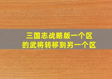 三国志战略版一个区的武将转移到另一个区