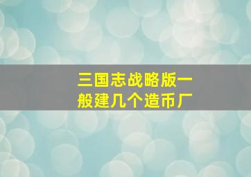 三国志战略版一般建几个造币厂