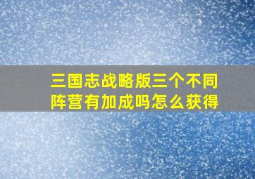 三国志战略版三个不同阵营有加成吗怎么获得