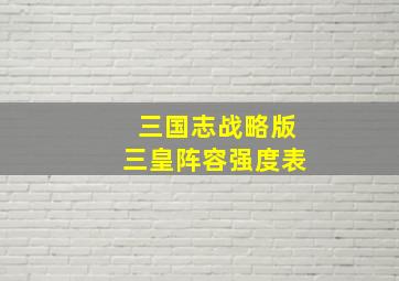 三国志战略版三皇阵容强度表